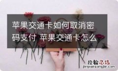 苹果交通卡如何取消密码支付 苹果交通卡怎么取消密码支付