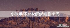 小米手环3nfc解绑能删卡吗 小米手环3可以绑卡吗