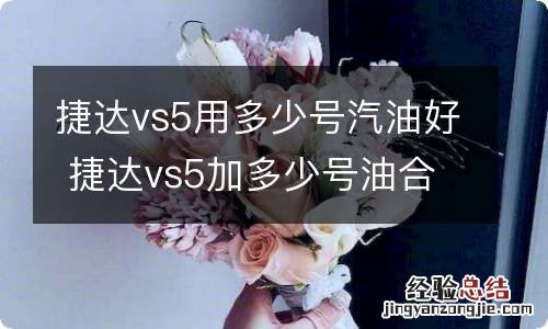 捷达vs5用多少号汽油好 捷达vs5加多少号油合适