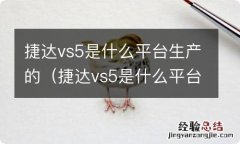 捷达vs5是什么平台做的 捷达vs5是什么平台生产的