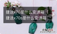 捷途x70s是什么变速箱 捷途x70是什么变速箱