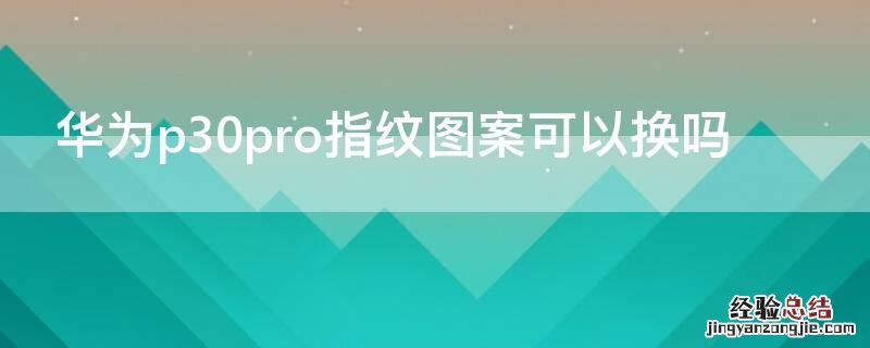 华为p30pro指纹图案可以换吗 华为p30pro指纹特效怎么换