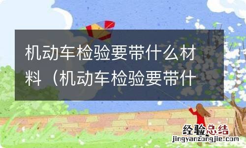 机动车检验要带什么材料和手续 机动车检验要带什么材料