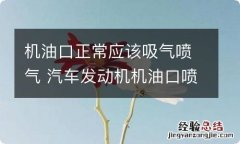 机油口正常应该吸气喷气 汽车发动机机油口喷气