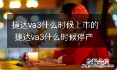 捷达va3什么时候上市的 捷达va3什么时候停产