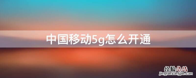 中国移动5g怎么开通 中国移动如何开通5g