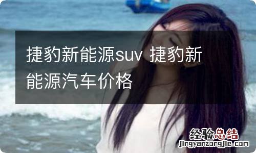 捷豹新能源suv 捷豹新能源汽车价格