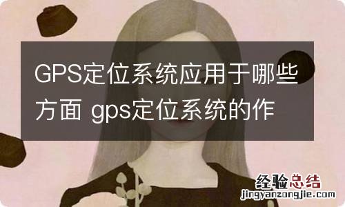 GPS定位系统应用于哪些方面 gps定位系统的作用