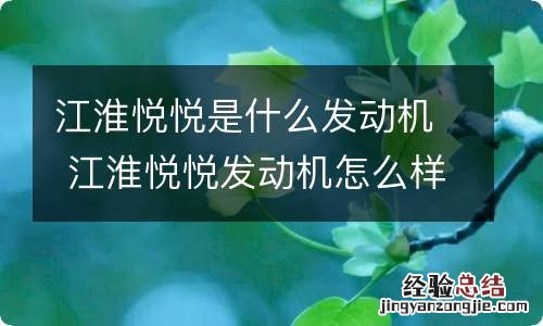 江淮悦悦是什么发动机 江淮悦悦发动机怎么样