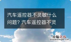 汽车遥控器不灵敏什么问题? 汽车遥控器不灵敏什么问题呀