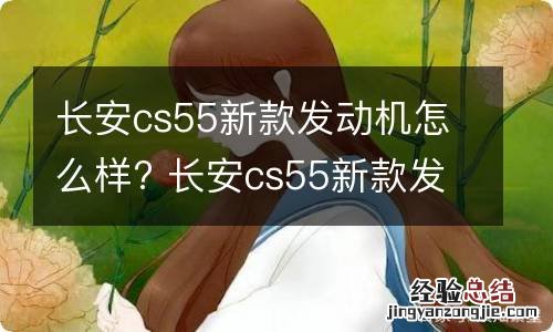 长安cs55新款发动机怎么样? 长安cs55新款发动机怎么样