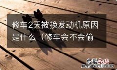 修车会不会偷换发动机 修车2天被换发动机原因是什么