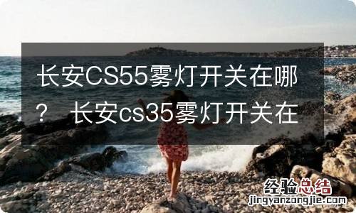 长安CS55雾灯开关在哪？ 长安cs35雾灯开关在哪