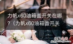 力帆x60油箱盖开关在哪儿 力帆x60油箱盖开关在哪?