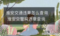 淮安交通违章怎么查询 淮安交警网违章查询