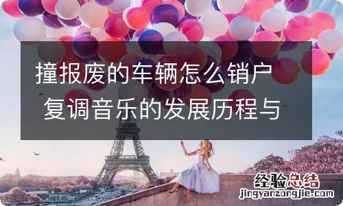 撞报废的车辆怎么销户 复调音乐的发展历程与特点