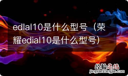 荣耀edial10是什么型号 edlal10是什么型号