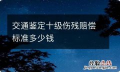 交通鉴定十级伤残赔偿标准多少钱