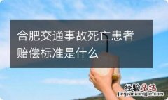 合肥交通事故死亡患者赔偿标准是什么