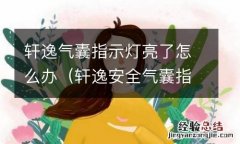 轩逸安全气囊指示灯闪烁怎么回事 轩逸气囊指示灯亮了怎么办