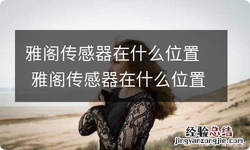 雅阁传感器在什么位置 雅阁传感器在什么位置