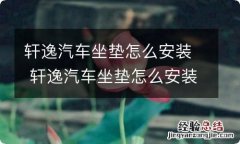 轩逸汽车坐垫怎么安装 轩逸汽车坐垫怎么安装步骤