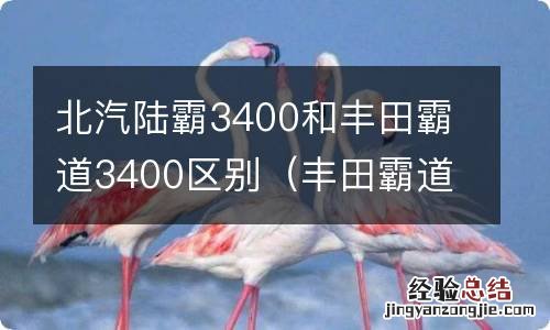 丰田霸道3400和陆霸3400的区别 北汽陆霸3400和丰田霸道3400区别