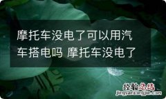 摩托车没电了可以用汽车搭电吗 摩托车没电了可以用汽车搭电吗