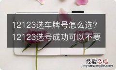 12123选车牌号怎么选?12123选号成功可以不要吗