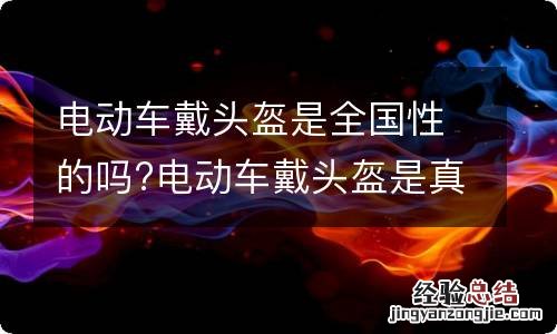 电动车戴头盔是全国性的吗?电动车戴头盔是真的吗?