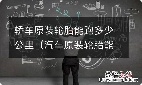 汽车原装轮胎能跑多少公里 轿车原装轮胎能跑多少公里