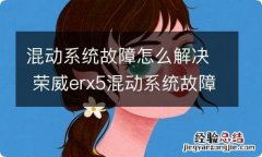 混动系统故障怎么解决 荣威erx5混动系统故障怎么解决