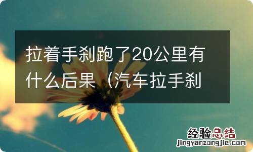 汽车拉手刹跑20公里有什么影响 拉着手刹跑了20公里有什么后果