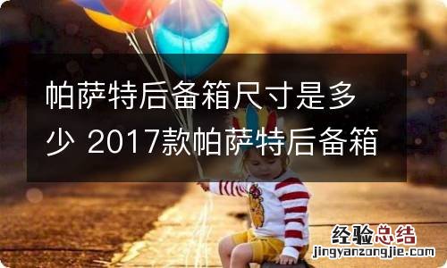 帕萨特后备箱尺寸是多少 2017款帕萨特后备箱尺寸是多大了