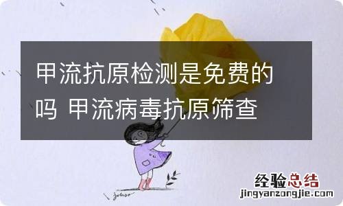 甲流抗原检测是免费的吗 甲流病毒抗原筛查