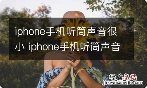 iphone手机听筒声音很小 iphone手机听筒声音很小怎么办