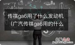 广汽传祺ga6用的什么发动机怎么样 传祺ga6用了什么发动机