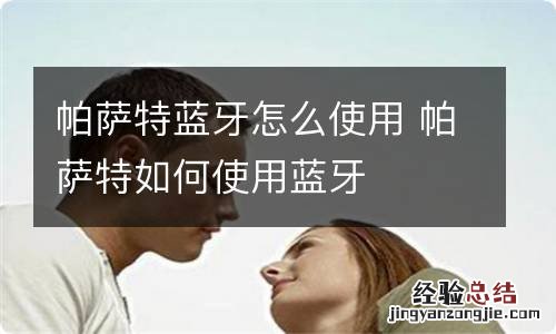 帕萨特蓝牙怎么使用 帕萨特如何使用蓝牙