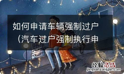 汽车过户强制执行申请 如何申请车辆强制过户