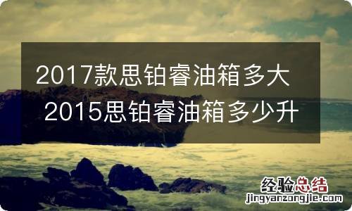 2017款思铂睿油箱多大 2015思铂睿油箱多少升