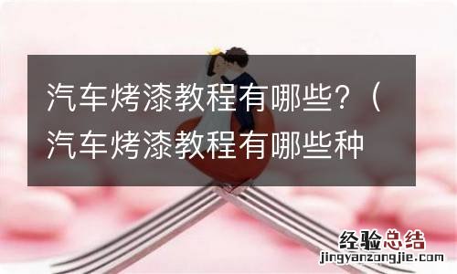 汽车烤漆教程有哪些种类 汽车烤漆教程有哪些?