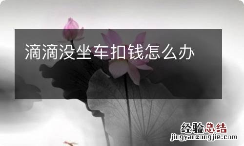 滴滴没坐车扣钱怎么办