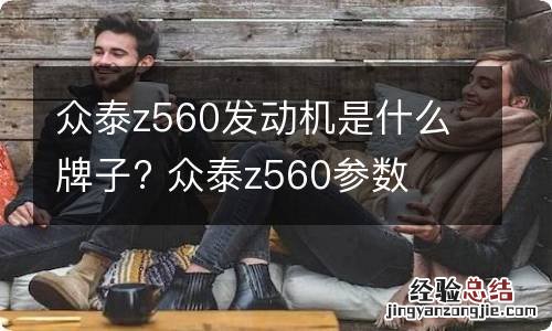 众泰z560发动机是什么牌子? 众泰z560参数