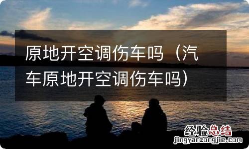 汽车原地开空调伤车吗 原地开空调伤车吗