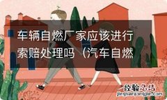 汽车自燃如何向厂家索赔 车辆自燃厂家应该进行索赔处理吗