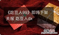 《吃豆人99》即将下架关服 吃豆人dx