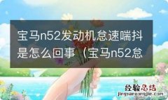 宝马n52怠速异响 宝马n52发动机怠速喘抖是怎么回事