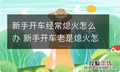 新手开车经常熄火怎么办 新手开车老是熄火怎么回事