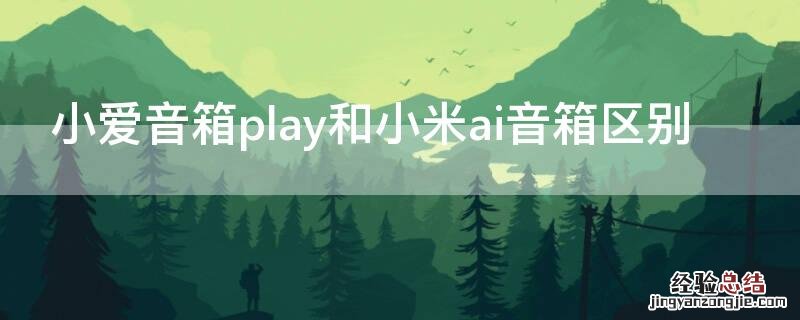 小爱音箱play和小米ai音箱区别 小米音箱ai 和play区别