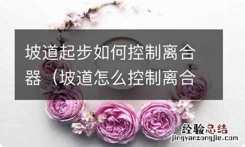 坡道怎么控制离合 坡道起步如何控制离合器